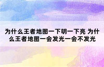 为什么王者地图一下明一下亮 为什么王者地图一会发光一会不发光